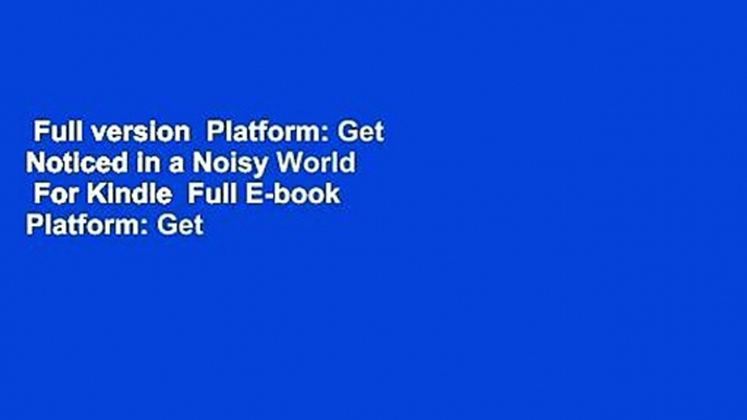 Full version  Platform: Get Noticed in a Noisy World  For Kindle  Full E-book  Platform: Get