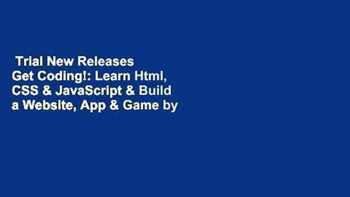 Trial New Releases  Get Coding!: Learn Html, CSS & JavaScript & Build a Website, App & Game by