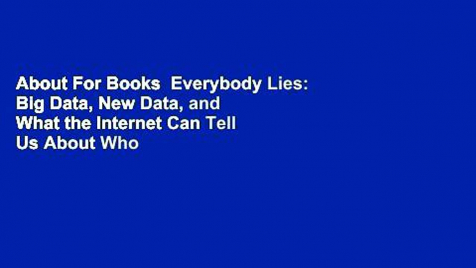 About For Books  Everybody Lies: Big Data, New Data, and What the Internet Can Tell Us About Who