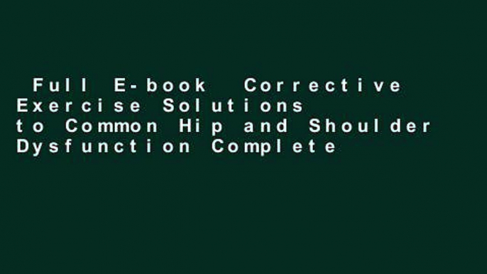 Full E-book  Corrective Exercise Solutions to Common Hip and Shoulder Dysfunction Complete