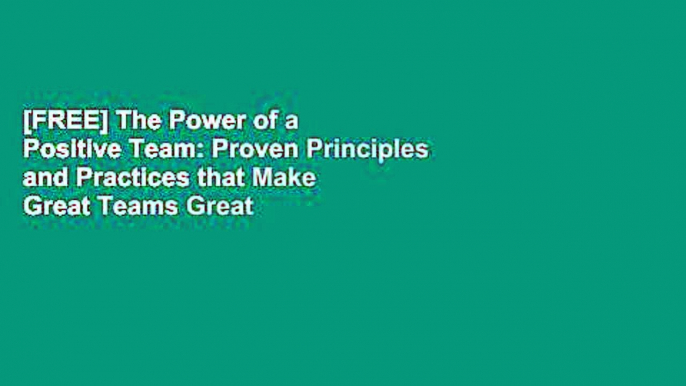 [FREE] The Power of a Positive Team: Proven Principles and Practices that Make Great Teams Great