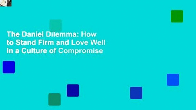 The Daniel Dilemma: How to Stand Firm and Love Well in a Culture of Compromise