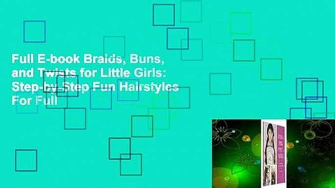 Full E-book Braids, Buns, and Twists for Little Girls: Step-by-Step Fun Hairstyles  For Full