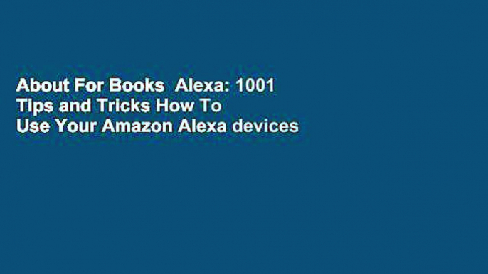 About For Books  Alexa: 1001 Tips and Tricks How To Use Your Amazon Alexa devices (Amazon Echo,