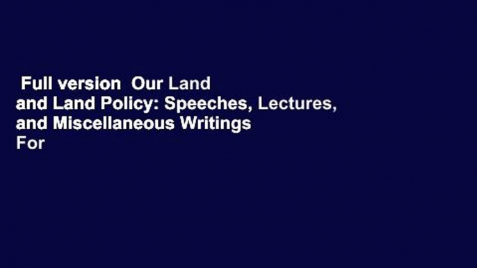 Full version  Our Land and Land Policy: Speeches, Lectures, and Miscellaneous Writings  For Kindle