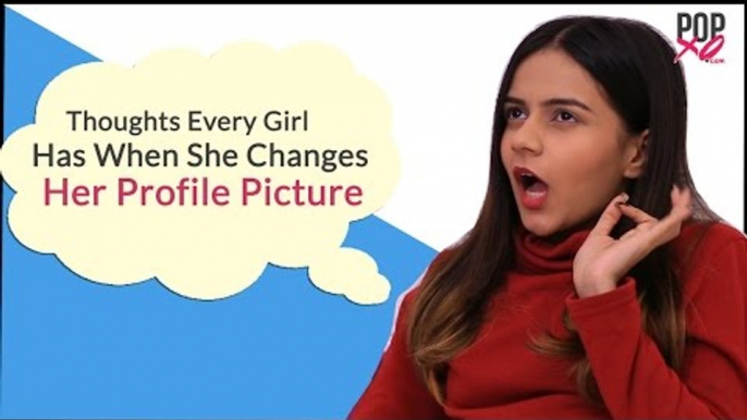 Thoughts Every Girl Has When She Changes Her Profile Picture - POPxo