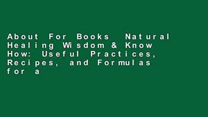 About For Books  Natural Healing Wisdom & Know How: Useful Practices, Recipes, and Formulas for a