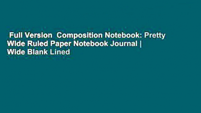 Full Version  Composition Notebook: Pretty Wide Ruled Paper Notebook Journal | Wide Blank Lined