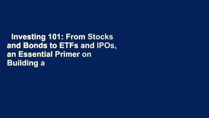 Investing 101: From Stocks and Bonds to ETFs and IPOs, an Essential Primer on Building a