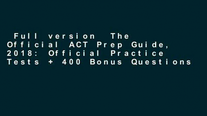 Full version  The Official ACT Prep Guide, 2018: Official Practice Tests + 400 Bonus Questions