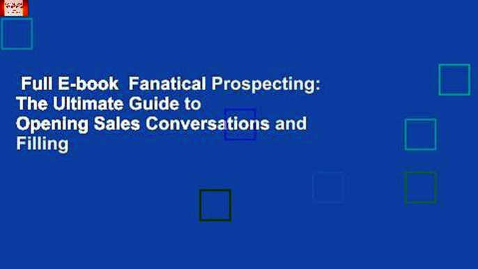 Full E-book  Fanatical Prospecting: The Ultimate Guide to Opening Sales Conversations and Filling