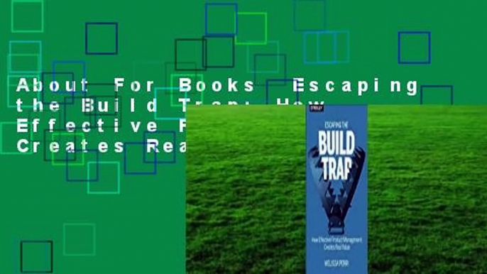 About For Books  Escaping the Build Trap: How Effective Product Management Creates Real Value