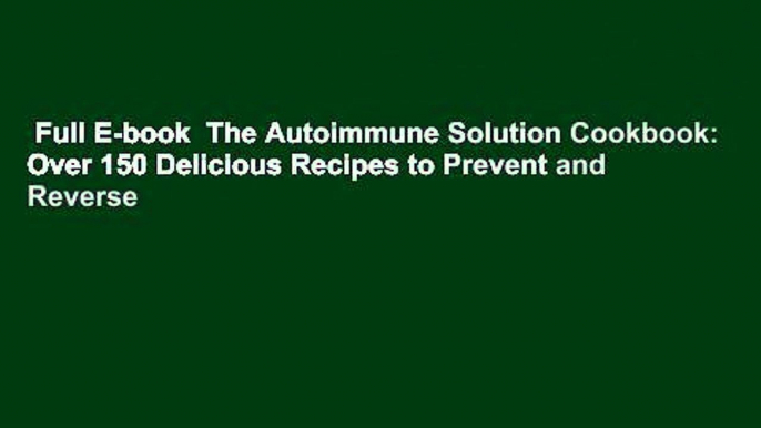 Full E-book  The Autoimmune Solution Cookbook: Over 150 Delicious Recipes to Prevent and Reverse