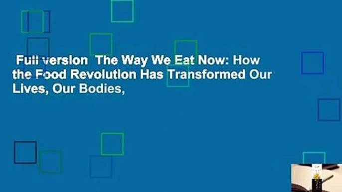 Full version  The Way We Eat Now: How the Food Revolution Has Transformed Our Lives, Our Bodies,