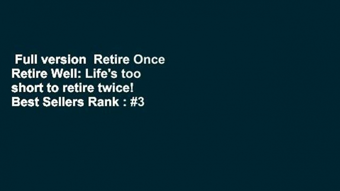 Full version  Retire Once Retire Well: Life's too short to retire twice!  Best Sellers Rank : #3