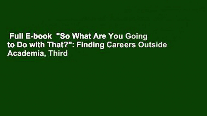 Full E-book  "So What Are You Going to Do with That?": Finding Careers Outside Academia, Third