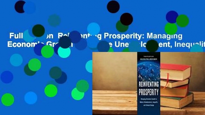 Full Version  Reinventing Prosperity: Managing Economic Growth to Reduce Unemployment, Inequality