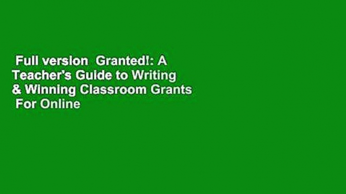 Full version  Granted!: A Teacher's Guide to Writing & Winning Classroom Grants  For Online