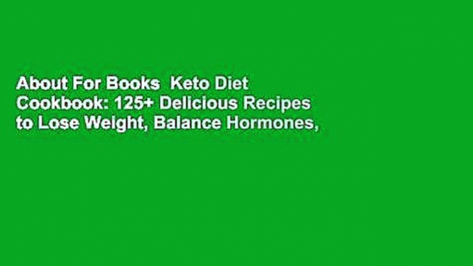 About For Books  Keto Diet Cookbook: 125+ Delicious Recipes to Lose Weight, Balance Hormones,