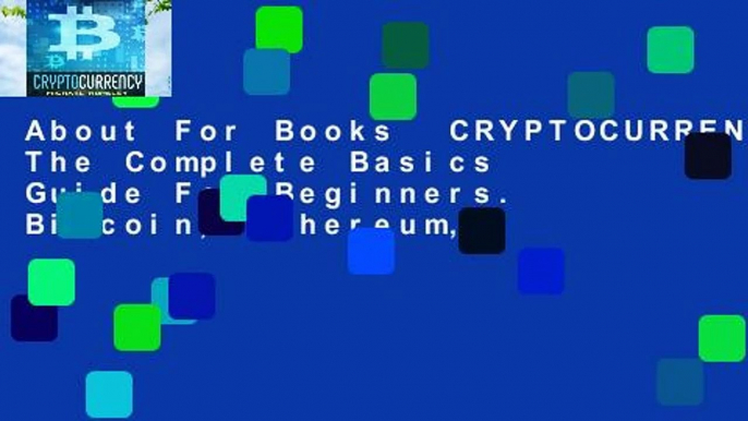 About For Books  CRYPTOCURRENCY: The Complete Basics Guide For Beginners. Bitcoin, Ethereum,