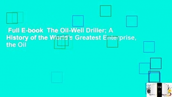 Full E-book  The Oil-Well Driller; A History of the World's Greatest Enterprise, the Oil