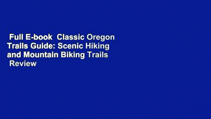 Full E-book  Classic Oregon Trails Guide: Scenic Hiking and Mountain Biking Trails  Review