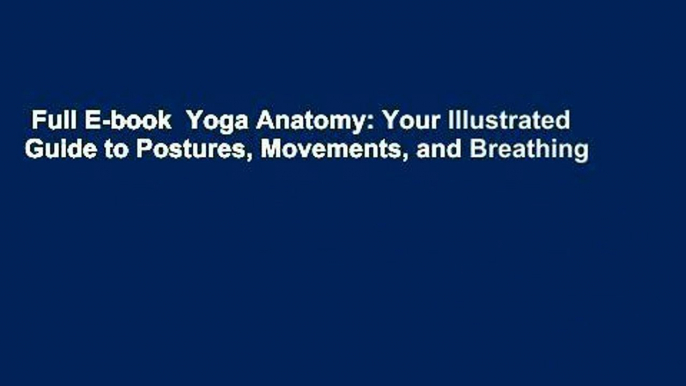 Full E-book  Yoga Anatomy: Your Illustrated Guide to Postures, Movements, and Breathing