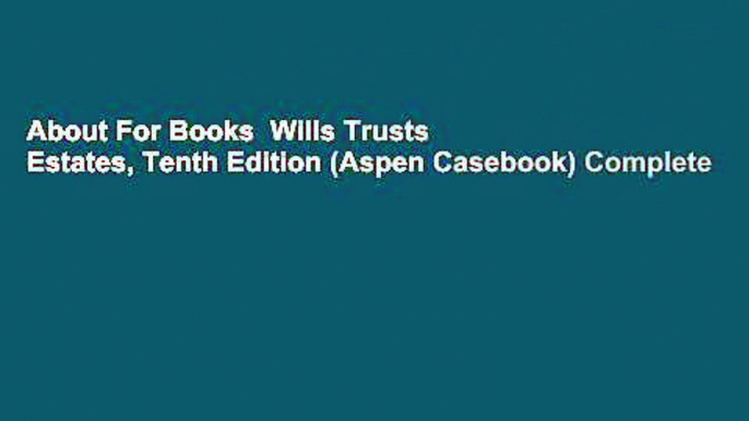 About For Books  Wills Trusts   Estates, Tenth Edition (Aspen Casebook) Complete