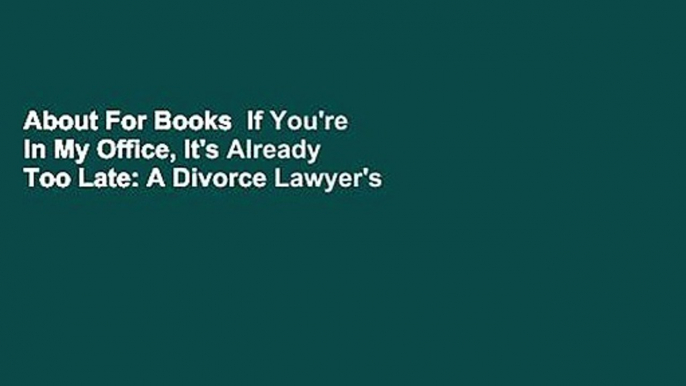 About For Books  If You're In My Office, It's Already Too Late: A Divorce Lawyer's Guide to