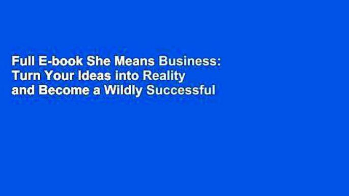 Full E-book She Means Business: Turn Your Ideas into Reality and Become a Wildly Successful