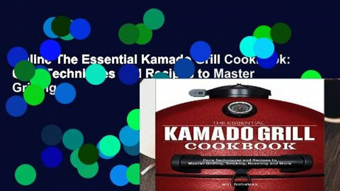 Online The Essential Kamado Grill Cookbook: Core Techniques and Recipes to Master Grilling,
