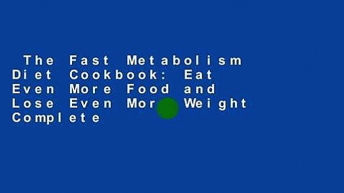 The Fast Metabolism Diet Cookbook: Eat Even More Food and Lose Even More Weight Complete