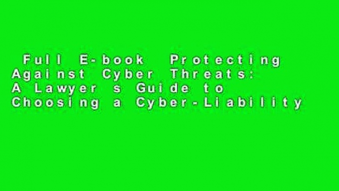 Full E-book  Protecting Against Cyber Threats: A Lawyer s Guide to Choosing a Cyber-Liability