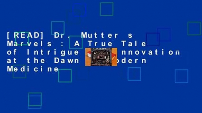 [READ] Dr. Mutter s Marvels : A True Tale of Intrigue and Innovation at the Dawn of Modern Medicine