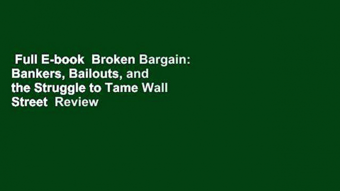Full E-book  Broken Bargain: Bankers, Bailouts, and the Struggle to Tame Wall Street  Review