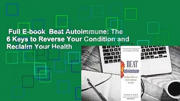 Full E-book  Beat Autoimmune: The 6 Keys to Reverse Your Condition and Reclaim Your Health