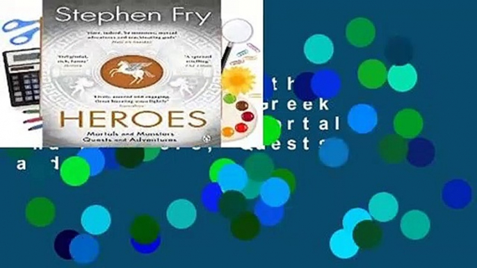 Heroes: The myths of the Ancient Greek heroes retold: Mortals and Monsters, Quests and