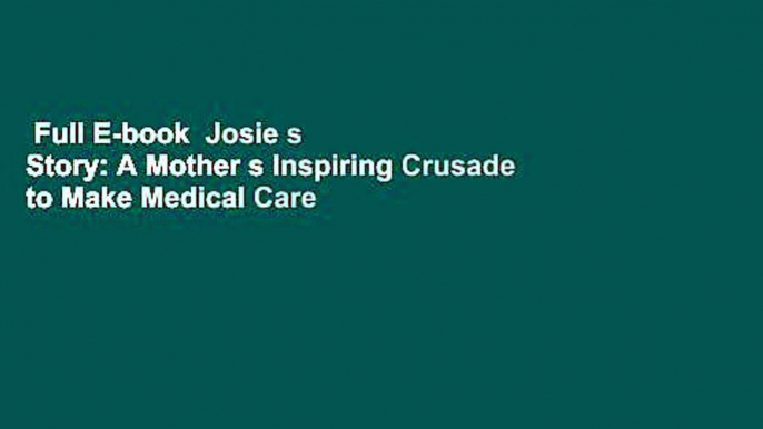 Full E-book  Josie s Story: A Mother s Inspiring Crusade to Make Medical Care Safe Complete