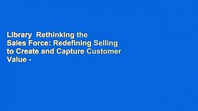 Library  Rethinking the Sales Force: Redefining Selling to Create and Capture Customer Value -