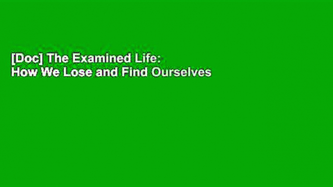 [Doc] The Examined Life: How We Lose and Find Ourselves