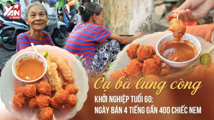 BÀ CỤ 60 TUỔI CÒNG LƯNG KHỞI NGHIỆP: BÁN GẦN 400 CHIẾC NEM TRONG 4 TIẾNG MỖI NGÀY II YANNEWS