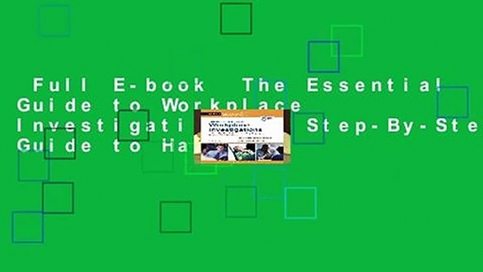 Full E-book  The Essential Guide to Workplace Investigations: A Step-By-Step Guide to Handling