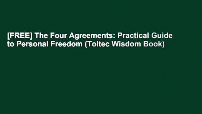 [FREE] The Four Agreements: Practical Guide to Personal Freedom (Toltec Wisdom Book)