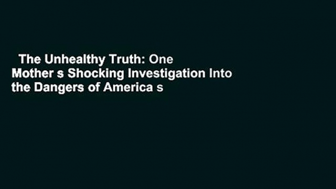 The Unhealthy Truth: One Mother s Shocking Investigation Into the Dangers of America s Food