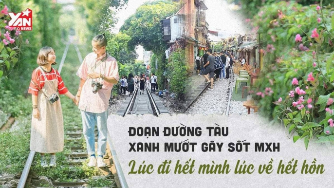 CHECK IN ''SỐNG ẢO'' ĐOẠN ĐƯỜNG TÀU XANH MƯỚT GÂY SỐT MXH-YANNEWS