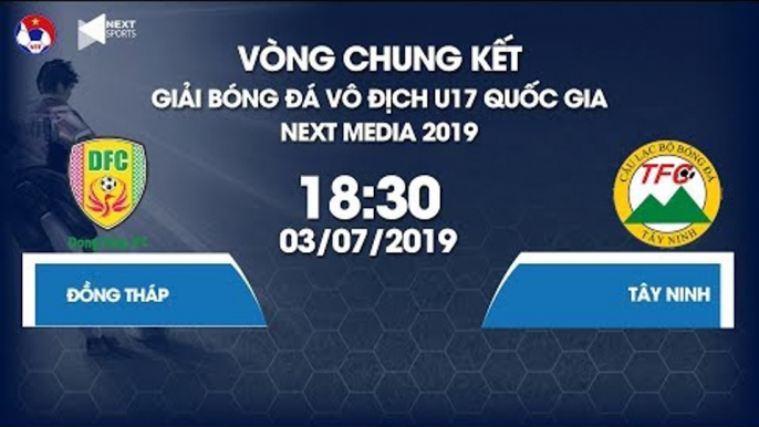 Trực tiếp | Đồng Tháp vs Tây Ninh | Giải bóng đá Vô địch U17 Quốc gia - Next Media 2019