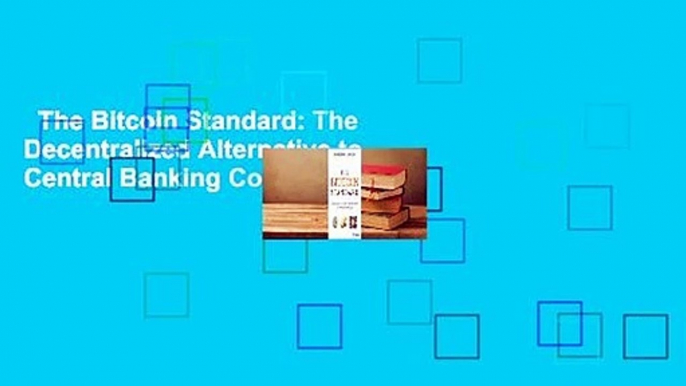 The Bitcoin Standard: The Decentralized Alternative to Central Banking Complete