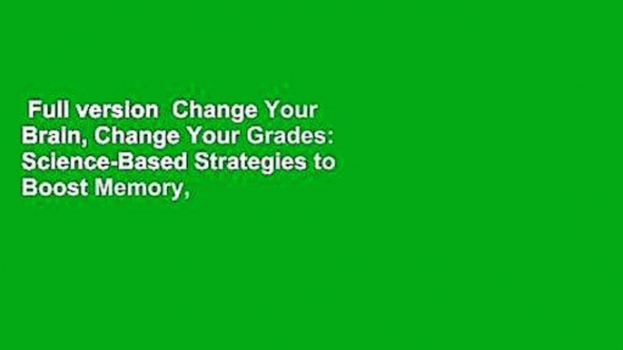 Full version  Change Your Brain, Change Your Grades: Science-Based Strategies to Boost Memory,