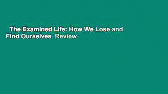 The Examined Life: How We Lose and Find Ourselves  Review