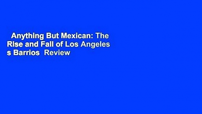 Anything But Mexican: The Rise and Fall of Los Angeles s Barrios  Review